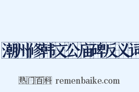 潮州修韩文公庙碑反义词是什么意思的图片